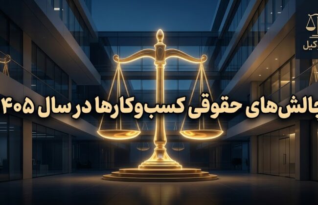 بررسی موانع قانونی و چالش‌های حقوقی کسب‌وکارها در سال ۱۴۰۵